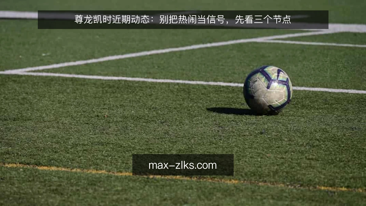 尊龙凯时近期动态：别把热闹当信号，先看三个节点