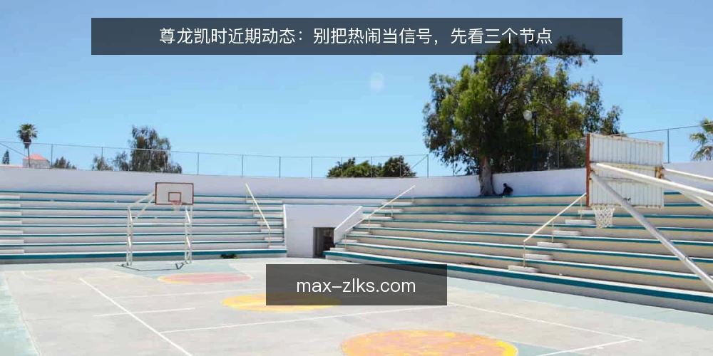 尊龙凯时近期动态：别把热闹当信号，先看三个节点 — 近期尊龙凯时动态的观察框架 配图