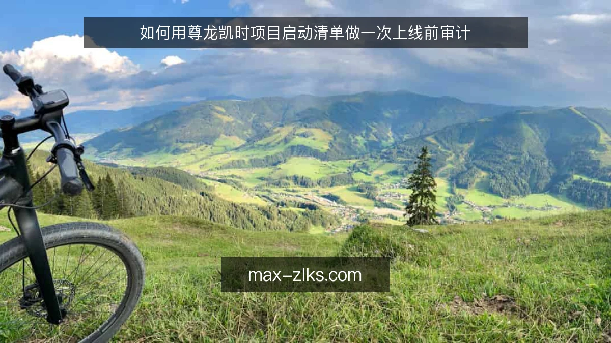 如何用尊龙凯时项目启动清单做一次上线前审计