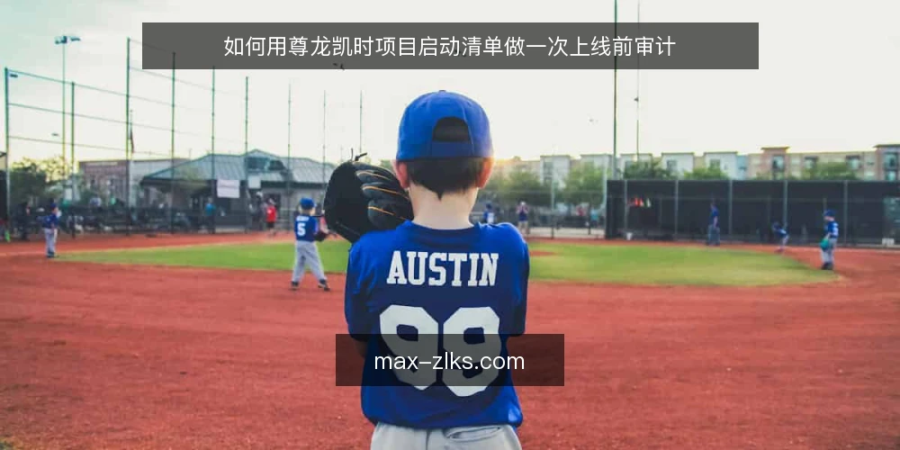 如何用尊龙凯时项目启动清单做一次上线前审计 — 为什么要做上线前审计 配图