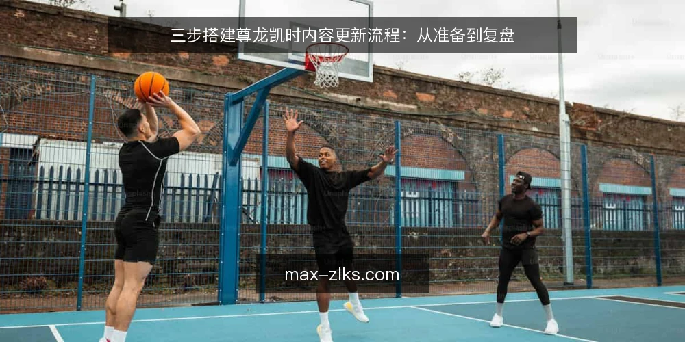 三步搭建尊龙凯时内容更新流程:从准备到复盘 — 准备:明确尊龙凯时内容更新的目标与边界 配图