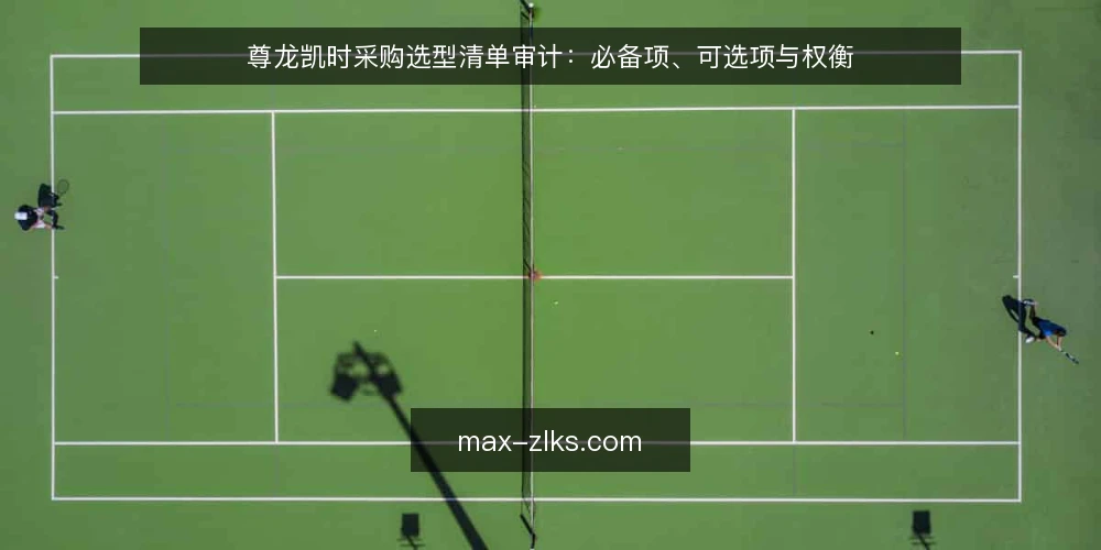 尊龙凯时采购选型清单审计：必备项、可选项与权衡 — 为什么要现在做一次尊龙凯时采购审计 配图