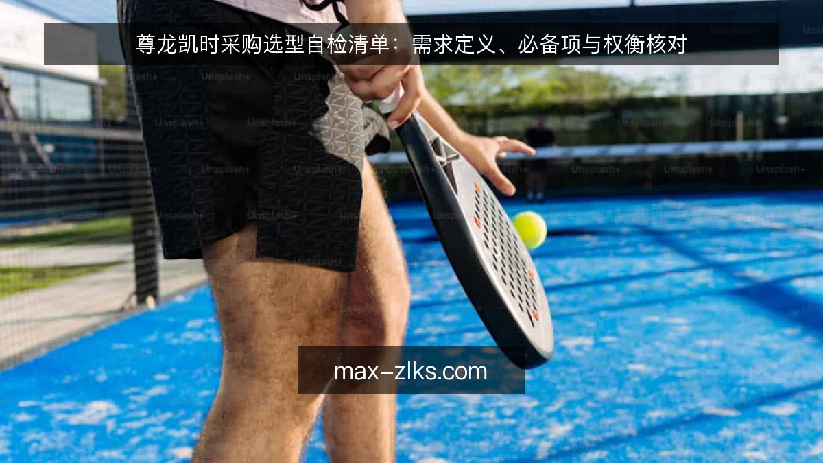 尊龙凯时采购选型自检清单:需求定义、必备项与权衡核对