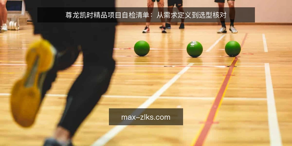 尊龙凯时精品项目自检清单:从需求定义到选型核对 — 先明确要解决的问题边界 配图
