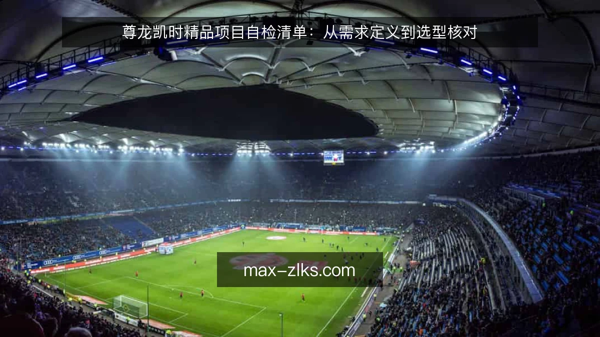 尊龙凯时精品项目自检清单:从需求定义到选型核对