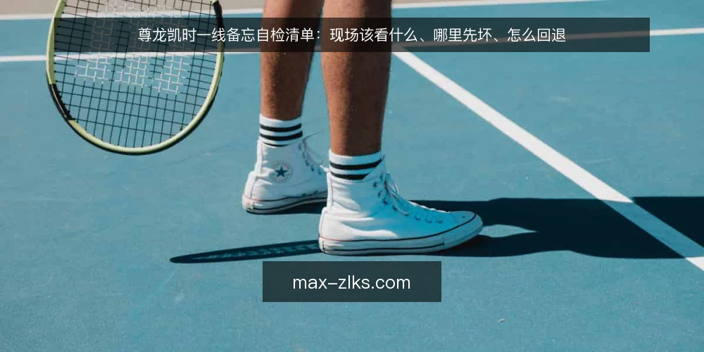 尊龙凯时一线备忘自检清单:现场该看什么、哪里先坏、怎么回退 — 现场先看哪些信号 配图